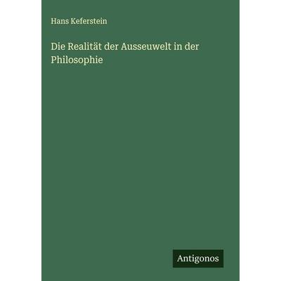 Die Realität der Ausseuwelt in der Philosophie, Gebundene Ausgabe von Hans Keferstein, Antigonos Verlag, 978-3-388-88554-4