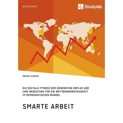 Smarte Arbeit. Die Digitale Fitness der Generation 50plus und ihre Bedeutung für die Wettbewerbsfähigkeit im demografischen Wandel, Taschenbuch von