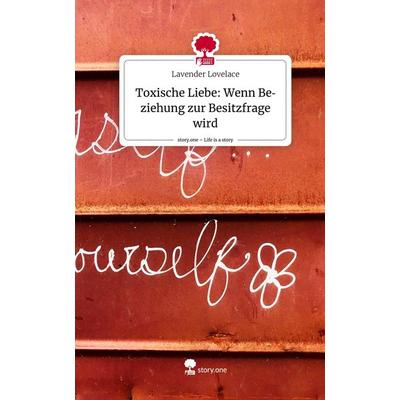 Toxische Liebe: Wenn Beziehung zur Besitzfrage wird. Life is a Story - story.one, Gebundene Ausgabe von Lavender Lovelace, Storylution,