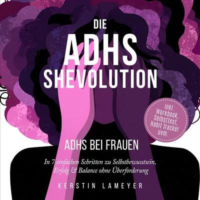 Die ADHS Shevolution - ADHS bei Frauen: In 7 einfachen Schritten zu Selbstbewusstsein, Erfolg & Balance ohne Überforderung - inkl. Workbook,
