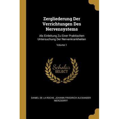 Zergliederung Der Verrichtungen Des Nervensystems: ALS Einleitung Zu Einer Praktischen Untersuchung Der Nervenkrankheiten; Volume 1, Taschenbuch von ,