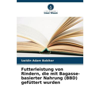 Futterleistung von Rindern, die mit Bagasse-basierter Nahrung (BBD) gefüttert wurden, Taschenbuch von Izeldin Adam Babiker, Verlag Unser Wissen,