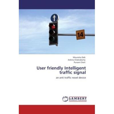 Deb, M: User friendly Intelligent traffic signal, Taschenbuch von Punam Chati,Ankita Chakraborty,Moumita Deb, LAP LAMBERT Academic Publishing,