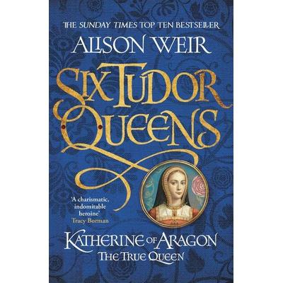 Six Tudor Queens 1. Katherine of Aragon, The True Queen, Taschenbuch von Alison Weir, Headline, 978-1-4722-2751-5