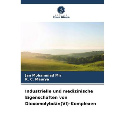Industrielle und medizinische Eigenschaften von Dioxomolybdän(VI)-Komplexen, Taschenbuch von Jan Mohammad Mir,R. C. Maurya, Verlag Unser Wissen,