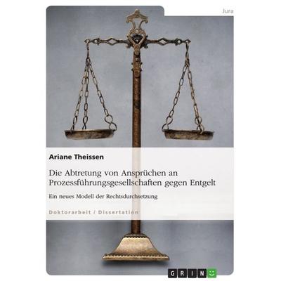 Die Abtretung von Ansprüchen an Prozessführungsgesellschaften gegen Entgelt, Taschenbuch von Ariane Theissen, GRIN, 978-3-668-56645-3