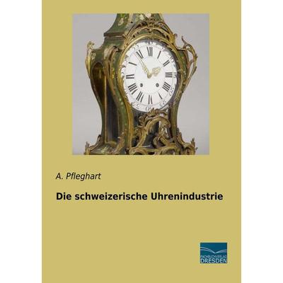 Die schweizerische Uhrenindustrie, Taschenbuch von A. Pfleghart, Fachbuchverlag Dresden, 978-3-96169-083-1