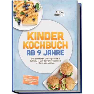 Kinder Kochbuch ab 9 Jahre: Die leckersten Lieblingsrezepte für Kinder ab 9 Jahren schnell und einfach nachkochen – inkl. Outdoor-Rezepten, Dips,