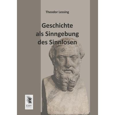 Geschichte als Sinngebung des Sinnlosen, Taschenbuch von Theodor Lessing, EHV-History, 978-3-95564-112-2
