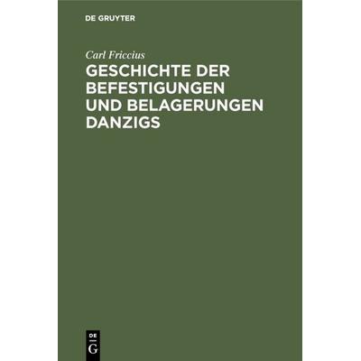 Geschichte der Befestigungen und Belagerungen Danzigs, Gebundene Ausgabe von Carl Friccius, De Gruyter, 978-3-11-109631-5
