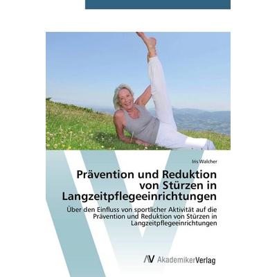 Prävention und Reduktion von Stürzen in Langzeitpflegeeinrichtungen, Taschenbuch von Iris Walcher, AV Akademikerverlag, 978-3-639-72007-5