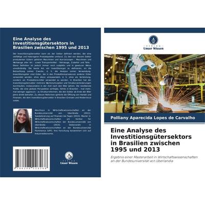 Eine Analyse des Investitionsgütersektors in Brasilien zwischen 1995 und 2013, Taschenbuch von Polliany Aparecida Lopes de Carvalho, Verlag Unser