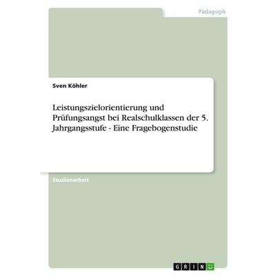 Leistungszielorientierung und Prüfungsangst bei Realschulklassen der 5. Jahrgangsstufe - Eine Fragebogenstudie, Taschenbuch von Sven Köhler, GRIN,