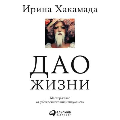 Dao zhizni: Master-klass ot ubezhdennogo individualista - Irina Hakamada, Audio, 9785961430172