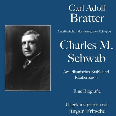 Carl Adolf Bratter: Charles M. Schwab. Amerikanischer Stahl- und Räuberbaron. Eine Biografie - Carl Adolf Bratter, Audio, 9783754502846