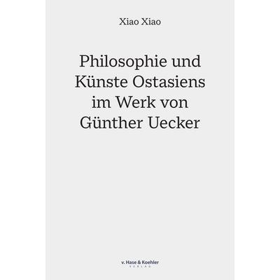 Philosophie und Künste Ostasiens im Werk von Günther Uecker, Taschenbuch von Xiao Xiao, V. Hase & Koehler, 978-3-7758-1422-5