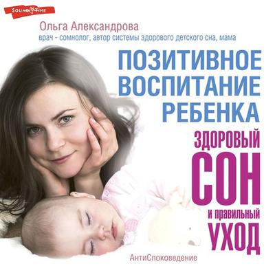Pozitivnoe vospitanie rebenka: zdorovyy son i pravil'nyy uhod - Olga Aleksandrova, Audio, 9785171242435