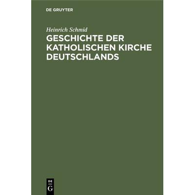 Geschichte der Katholischen Kirche Deutschlands, Gebundene Ausgabe von Heinrich Schmid, De Gruyter, 978-3-486-72311-3
