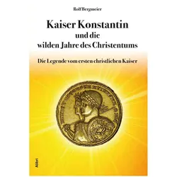 Kaiser Konstantin und die wilden Jahre des Christentums, Fachbücher von Rolf Bergmeier