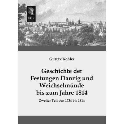 Geschichte der Festungen Danzig und Weichselmünde bis zum Jahre 1814, Taschenbuch von Gustav Köhler, EHV-History, 978-3-95564-422-2
