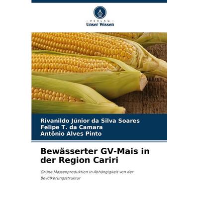 Bewässerter GV-Mais in der Region Cariri, Taschenbuch von Rivanildo Júnior da Silva Soares,Felipe T. da Camara,Antônio Alves Pinto, Verlag Unser