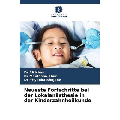 Neueste Fortschritte bei der Lokalanästhesie in der Kinderzahnheilkunde, Taschenbuch von Ali Khan,Mantasha Khan,Priyanka Bhojane, Verlag Unser Wissen,