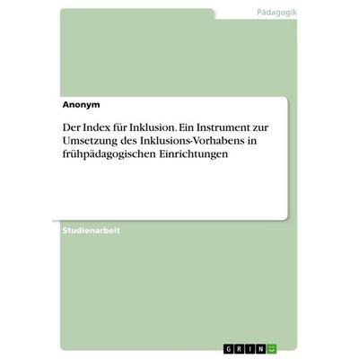 Der Index für Inklusion. Ein Instrument zur Umsetzung des Inklusions-Vorhabens in frühpädagogischen Einrichtungen, Taschenbuch von Anonymous, GRIN,