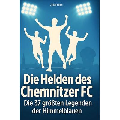 Die Helden des Chemnitzer FC, Gebundene Ausgabe von Julian König, BoD - Books on Demand, 978-3-695-36562-3