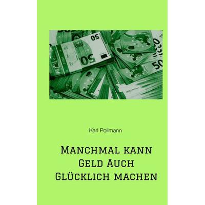 Manchmal kann Geld auch glücklich machen, Gebundene Ausgabe von Karl Pollmann, Tredition, 978-3-347-48362-0