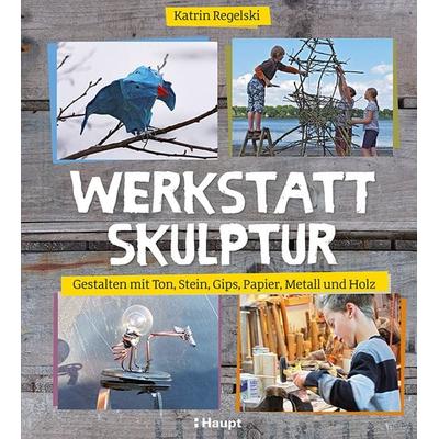 Werkstatt Skulptur, Taschenbuch von Katrin Regelski, Haupt Verlag, 978-3-258-60156-4
