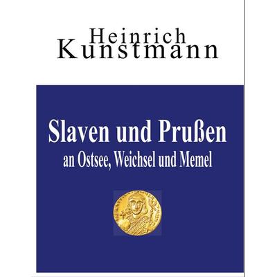Slaven und Prußen an Ostsee, Weichsel und Memel, Taschenbuch von Heinrich Kunstmann, BoD – Books on Demand, 978-3-7460-6327-0