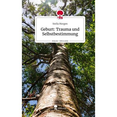 Geburt: Trauma und Selbstbestimmung. Life is a Story - story.one, Gebundene Ausgabe von Stella Morgen, Storylution, 978-3-7115-5902-9