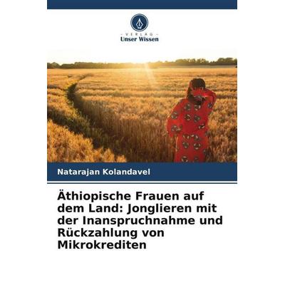 Äthiopische Frauen auf dem Land: Jonglieren mit der Inanspruchnahme und Rückzahlung von Mikrokrediten, Taschenbuch von Natarajan Kolandavel, Verlag