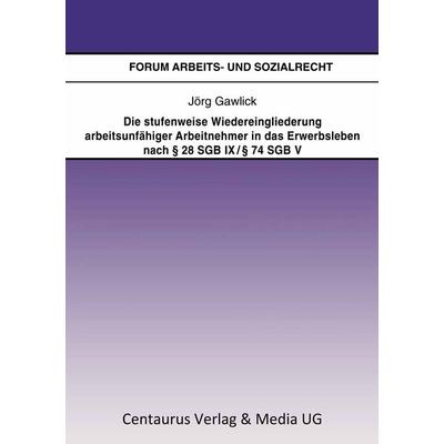 Die stufenweise Wiedereingliederung arbeitsunfähiger Arbeitnehmer in das Erwerbsleben nach 28 SGB IX / 74 SGB V - eine arbeitsrechtliche Betrachtung,