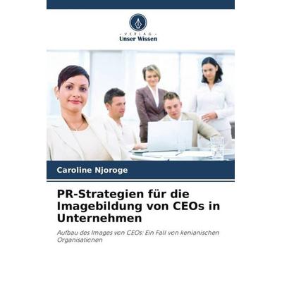 PR-Strategien für die Imagebildung von CEOs in Unternehmen, Taschenbuch von Caroline Njoroge, Verlag Unser Wissen, 978-620-6-45226-3