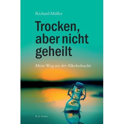 Trocken, aber nicht geheilt, Taschenbuch von Richard Müller, Fischer, R. G., 978-3-8301-1957-9