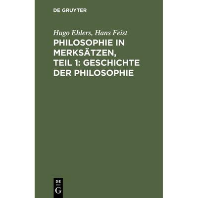 Philosophie in Merksätzen, Teil 1: Geschichte der Philosophie, Gebundene Ausgabe von Hugo Ehlers,Hans Feist, De Gruyter, 978-3-11-131825-7
