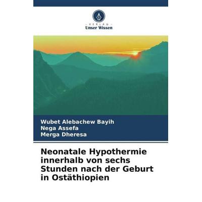 Neonatale Hypothermie innerhalb von sechs Stunden nach der Geburt in Ostäthiopien, Taschenbuch von Wubet Alebachew Bayih,Nega Assefa,Merga Dheresa,