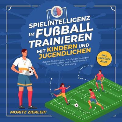 Spielintelligenz im Fußball trainieren mit Kindern und Jugendlichen: Gezielte Förderung der Handlungsschnelligkeit, Entscheidungsfindung &