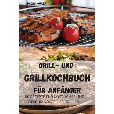GRILL-UND GRILLKOCHBUCH FÜR ANFÄNGER, Taschenbuch von Dachs Köhler, Dachs Köhler, 978-1-80465-052-3