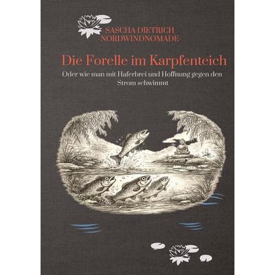 Die Forelle im Karpfenteich, Taschenbuch von Sascha Ernst Dietrich NordwindNomade, Tredition, 978-3-384-86321-8
