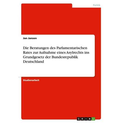 Die Beratungen des Parlamentarischen Rates zur Aufnahme eines Asylrechts ins Grundgesetz der Bundesrepublik Deutschland, Taschenbuch von Jan Jansen,