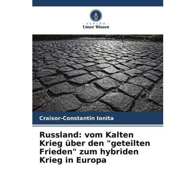 Russland: vom Kalten Krieg über den 'geteilten Frieden' zum hybriden Krieg in Europa, Taschenbuch von Craisor-Constantin Ionita, Verlag Unser Wissen,