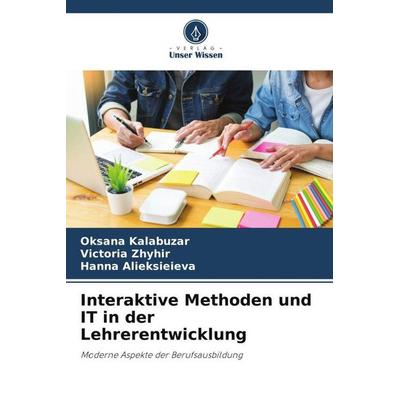 Interaktive Methoden und IT in der Lehrerentwicklung, Taschenbuch von Oksana Kalabuzar,Victoria Zhyhir,Hanna Alieksieieva, Verlag Unser Wissen,