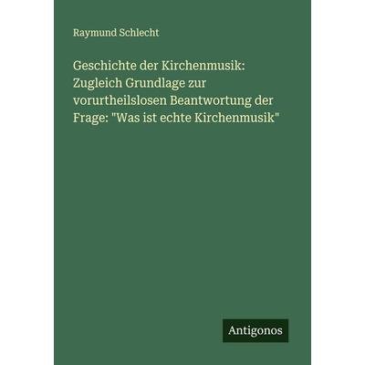Geschichte der Kirchenmusik: Zugleich Grundlage zur vorurtheilslosen Beantwortung der Frage: 'Was ist echte Kirchenmusik'; Taschenbuch von Raymund