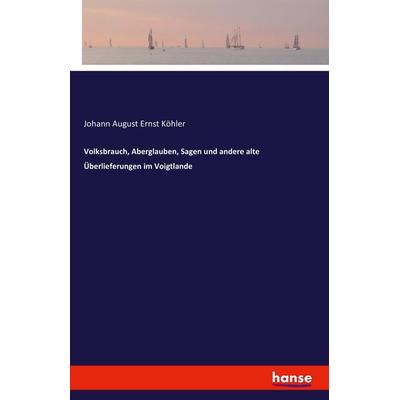 Volksbrauch, Aberglauben, Sagen und andere alte Überlieferungen im Voigtlande, Taschenbuch von Johann August Ernst Köhler, Hansebooks,