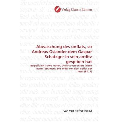 Abwaschung des unflats, so Andreas Osiander dem Gaspar Schatzger in sein antlitz gespiben hat, Taschenbuch von , Verlag Classic Edition,