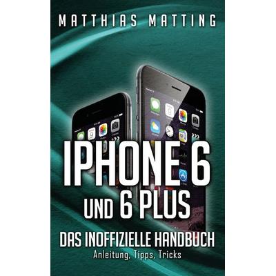 IPhone 6 und 6 plus - das inoffizielle Handbuch., Taschenbuch von Matthias Matting, BoD – Books on Demand, 978-3-7357-5042-6