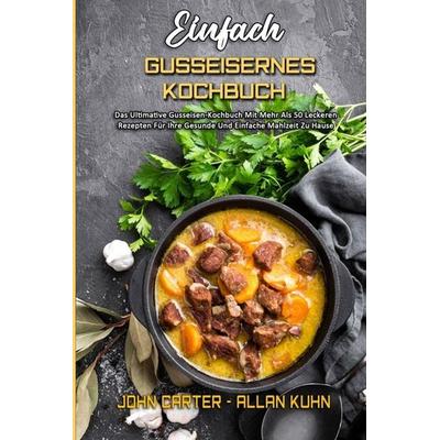 Einfach Gusseisernes Kochbuch, Taschenbuch von John Carter,Allan Kuhn, Allison Rivera - Estrella Blanco, 978-1-80297-329-7