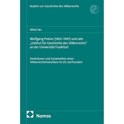 Wolfgang Preiser (1903–1997) und sein „Institut für Geschichte des Völkerrechts“ an der Universität Frankfurt, Taschenbuch von Miloš Vec, Nomos,